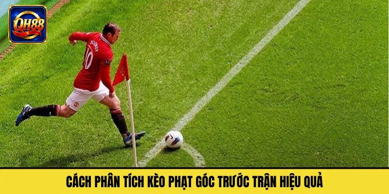 Cách Phân Tích Kèo Phạt Góc Trước Trận Hiệu Quả