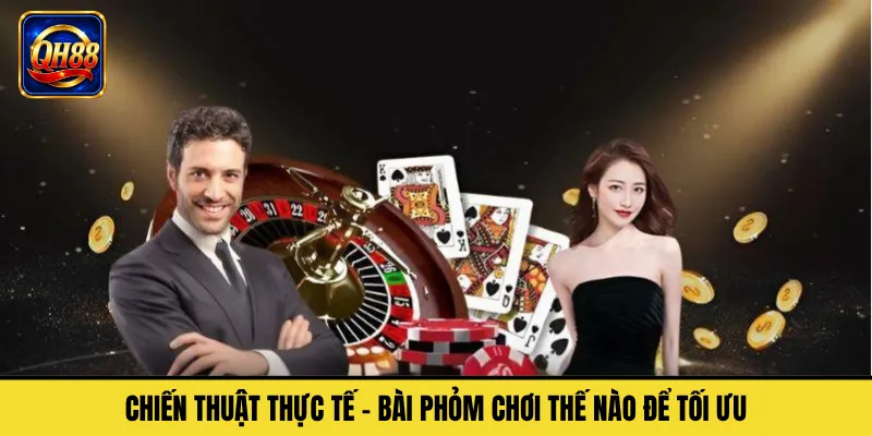 Chiến Thuật Thực Tế – Bài Phỏm Chơi Thế Nào Để Tối Ưu